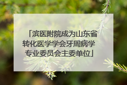 滨医附院成为山东省转化医学学会牙周病学专业委员会主委单位