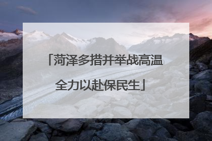 菏泽多措并举战高温 全力以赴保民生