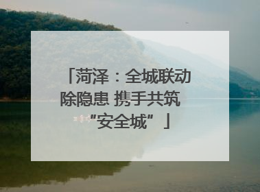 菏泽：全城联动除隐患 携手共筑“安全城”