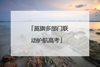 莫旗多部门联动护航高考