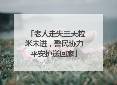 老人走失三天粒米未进，警民协力平安护送回家