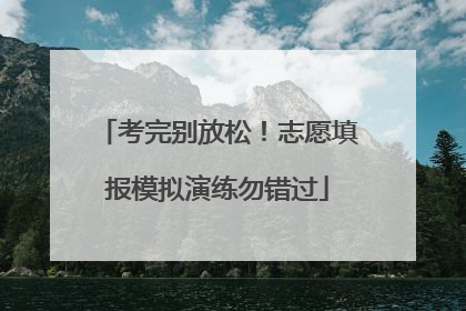 考完别放松！志愿填报模拟演练勿错过