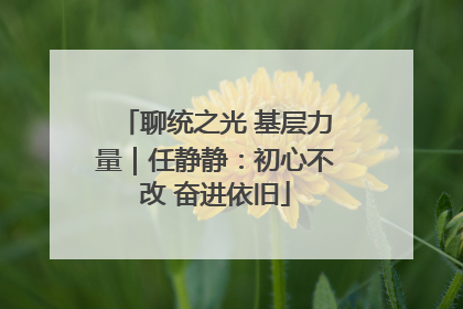 聊统之光 基层力量｜任静静：初心不改 奋进依旧