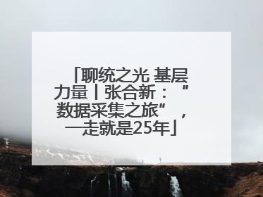 聊统之光 基层力量丨张合新：“数据采集之旅”，一走就是25年