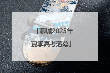 聊城2025年夏季高考落幕