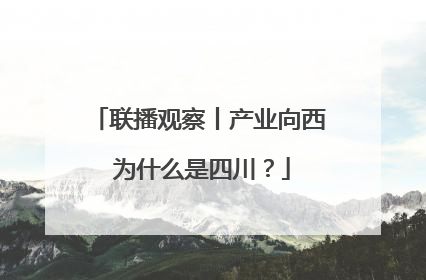 联播观察丨产业向西 为什么是四川？