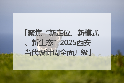 聚焦“新定位、新模式、新生态”2025西安当代设计周全面升级