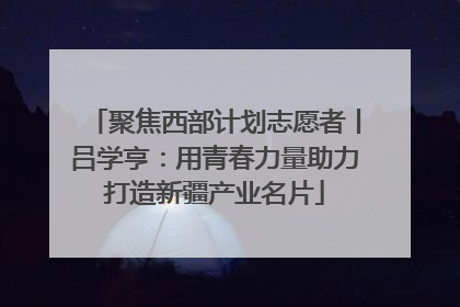 聚焦西部计划志愿者丨吕学亨：用青春力量助力打造新疆产业名片