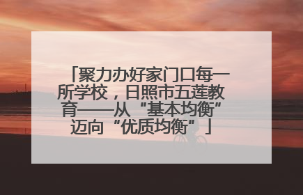 聚力办好家门口每一所学校，日照市五莲教育——从“基本均衡”迈向“优质均衡”