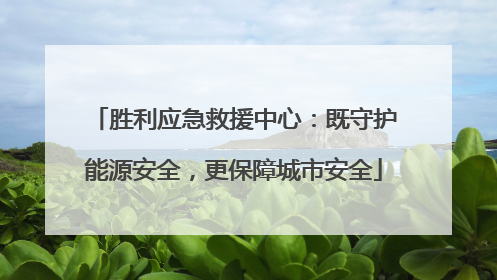 胜利应急救援中心：既守护能源安全，更保障城市安全