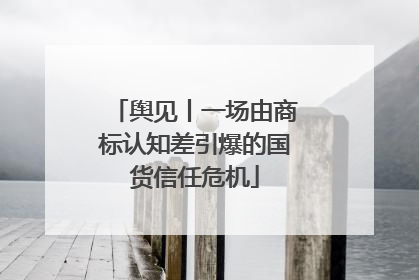 舆见丨一场由商标认知差引爆的国货信任危机