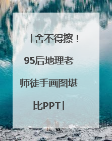 舍不得擦！95后地理老师徒手画图堪比PPT