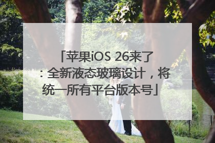 苹果iOS 26来了：全新液态玻璃设计，将统一所有平台版本号