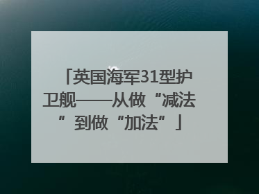英国海军31型护卫舰——从做“减法”到做“加法”