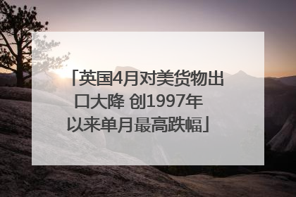 英国4月对美货物出口大降 创1997年以来单月最高跌幅