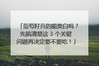 葡萄籽真的能美白吗？先搞清楚这 3 个关键问题再决定要不要吃！