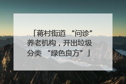 蒋村街道 “问诊” 养老机构，开出垃圾分类 “绿色良方”
