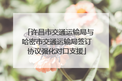 许昌市交通运输局与哈密市交通运输局签订协议强化对口支援