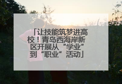 让技能筑梦进高校！青岛西海岸新区开展从“学业”到“职业”活动
