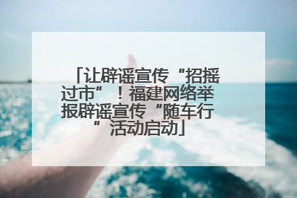 让辟谣宣传“招摇过市”！福建网络举报辟谣宣传“随车行”活动启动