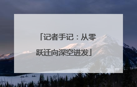 记者手记:从零跃迁向深空进发