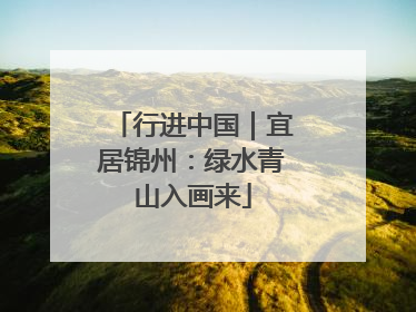 行进中国｜宜居锦州：绿水青山入画来