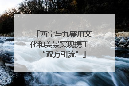 西宁与九寨用文化和美景实现携手“双方引流”
