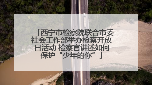 西宁市检察院联合市委社会工作部举办检察开放日活动 检察官讲述如何保护“少年的你”