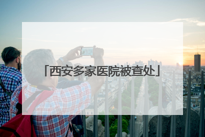 西安多家医院被查处