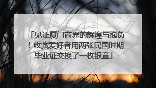 见证厦门商界的辉煌与抱负！收藏爱好者用两张民国时期毕业证交换了一枚银章
