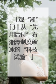 观“湘”门丨从“先用后付”看湘潭制度破冰的“科技试验”