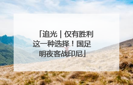 追光｜仅有胜利这一种选择！国足明夜客战印尼