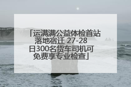 运满满公益体检首站落地宿迁 27-28日300名货车司机可免费享专业检查