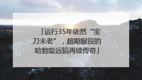运行35年依然“宝刀未老”，超期服役的哈勃望远镜再续传奇