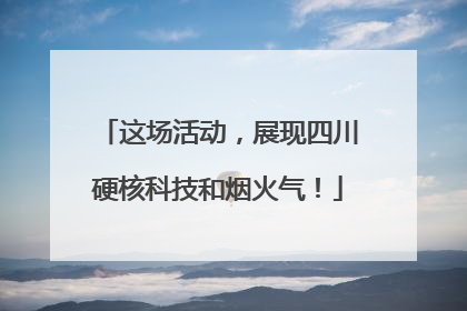 这场活动，展现四川硬核科技和烟火气！