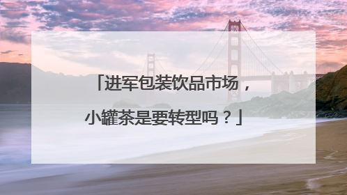进军包装饮品市场，小罐茶是要转型吗？