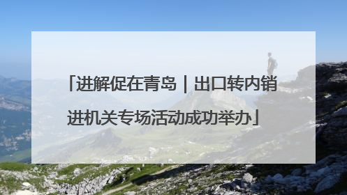 进解促在青岛｜出口转内销进机关专场活动成功举办
