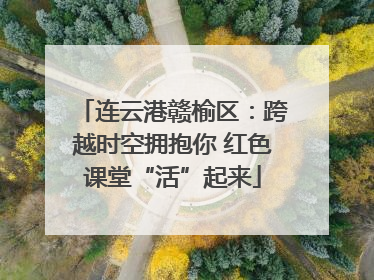 连云港赣榆区：跨越时空拥抱你 红色课堂“活”起来