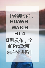 轻薄时尚，HUAWEI WATCH FIT 4系列发布，全新Pro款带来户外进阶