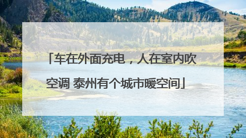 车在外面充电，人在室内吹空调 泰州有个城市暖空间