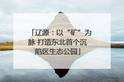 辽源：以“矿”为脉 打造东北首个沉陷区生态公园