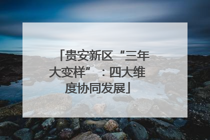 贵安新区“三年大变样”：四大维度协同发展