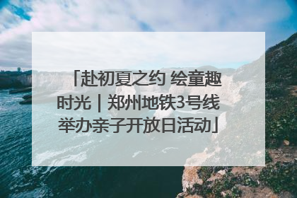 赴初夏之约 绘童趣时光｜郑州地铁3号线举办亲子开放日活动