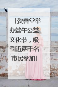 资善堂举办端午公益文化节，吸引近两千名市民参加