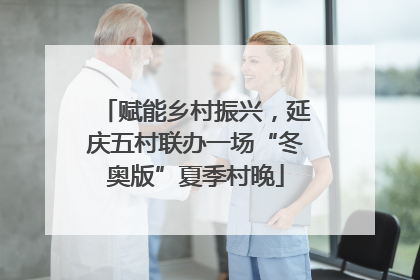 赋能乡村振兴，延庆五村联办一场“冬奥版”夏季村晚