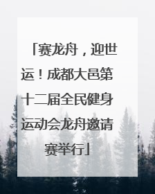 赛龙舟，迎世运！成都大邑第十二届全民健身运动会龙舟邀请赛举行