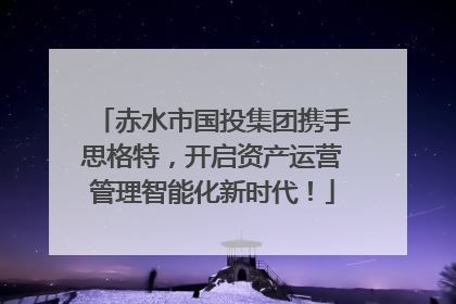 赤水市国投集团携手思格特，开启资产运营管理智能化新时代！