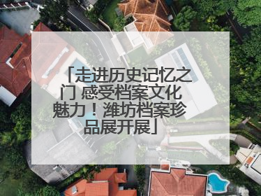 走进历史记忆之门 感受档案文化魅力！潍坊档案珍品展开展