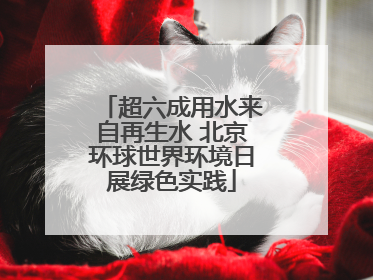 超六成用水来自再生水 北京环球世界环境日展绿色实践