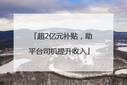 超2亿元补贴，助平台司机提升收入